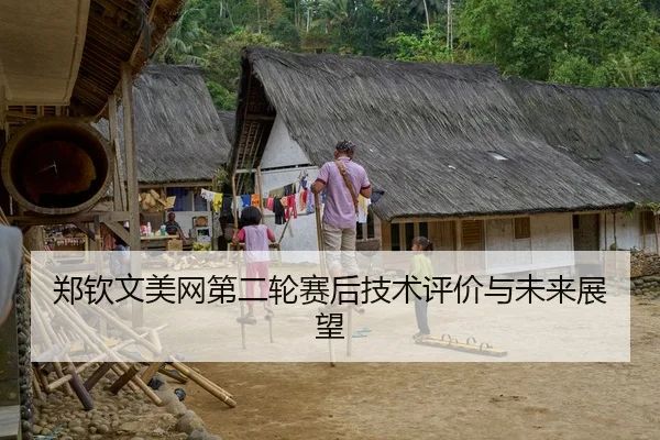 郑钦文美网第二轮赛后技术评价与未来展望